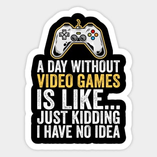 A Day Without Video Games Is Like Just Kidding I Have No Idea Sticker